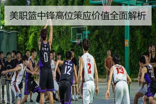 美职篮中锋高位策应价值全面解析